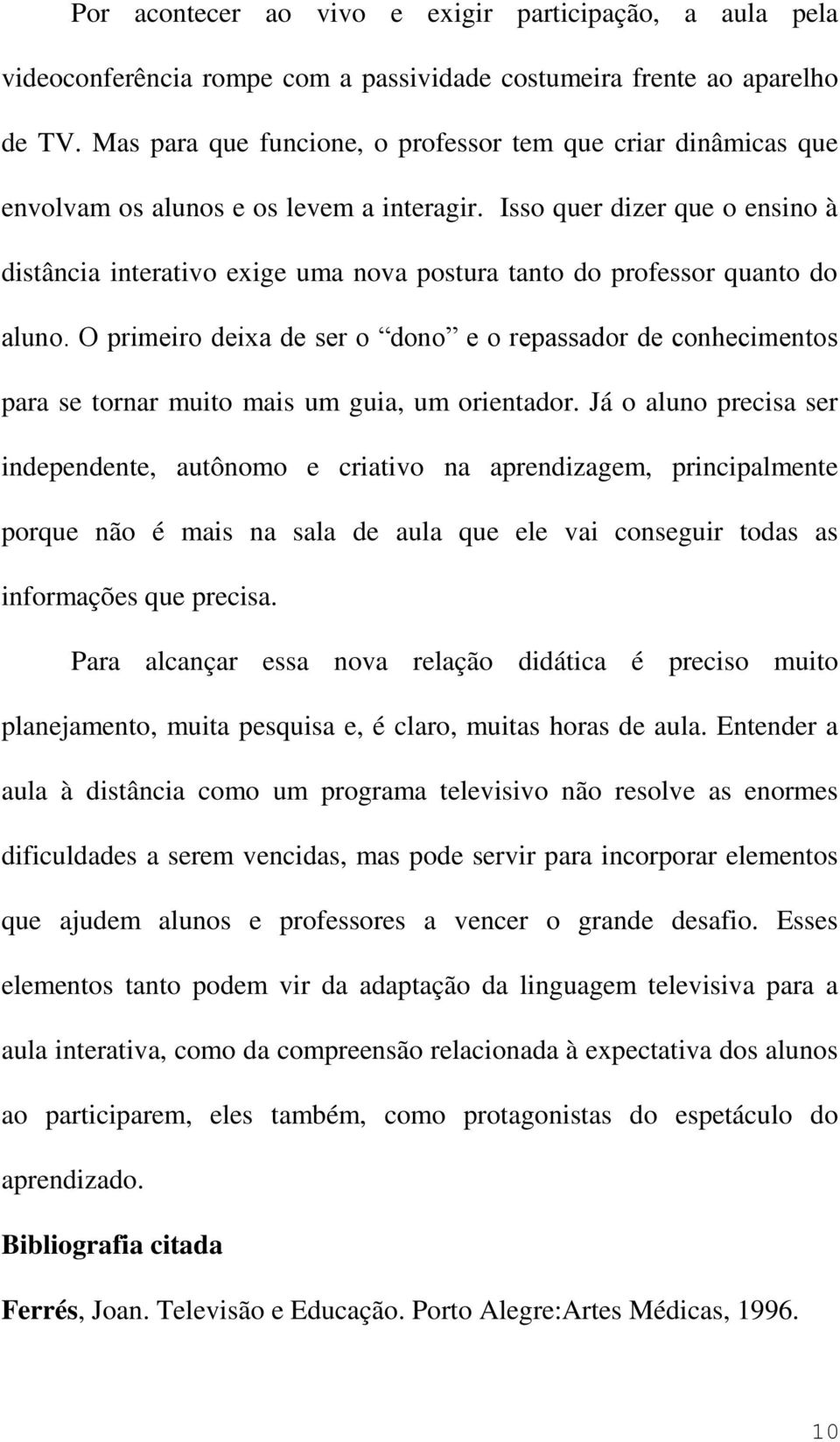 Isso quer dizer que o ensino à distância interativo exige uma nova postura tanto do professor quanto do aluno.