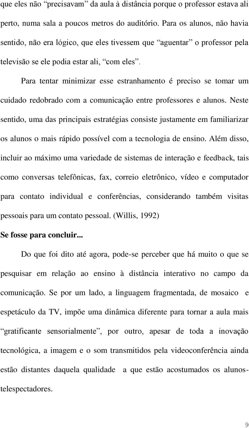 Para tentar minimizar esse estranhamento é preciso se tomar um cuidado redobrado com a comunicação entre professores e alunos.