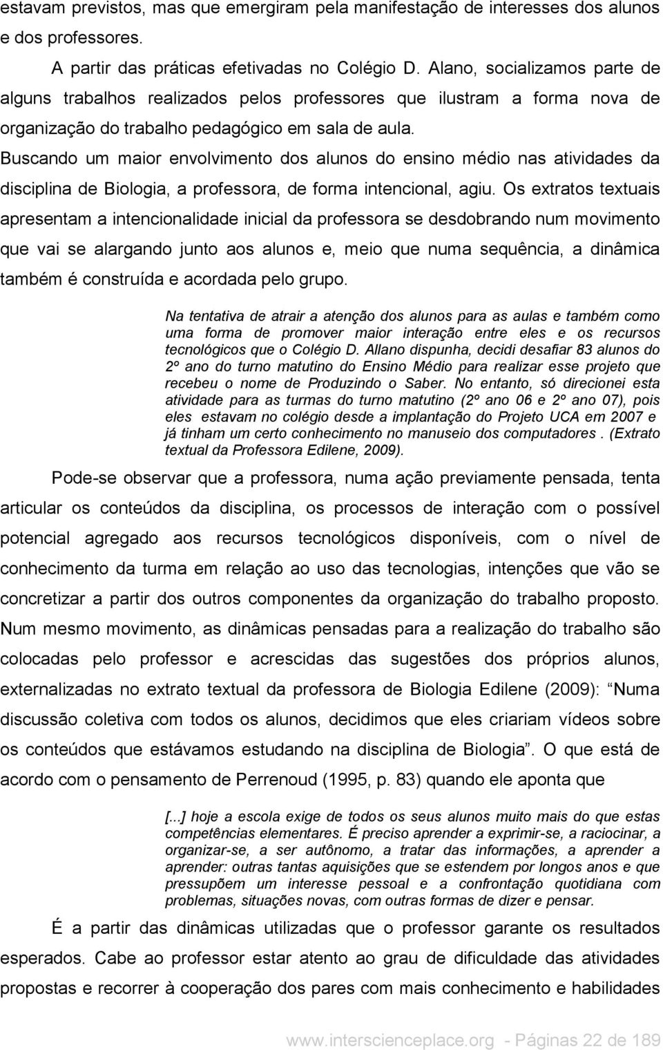 Buscando um maior envolvimento dos alunos do ensino médio nas atividades da disciplina de Biologia, a professora, de forma intencional, agiu.