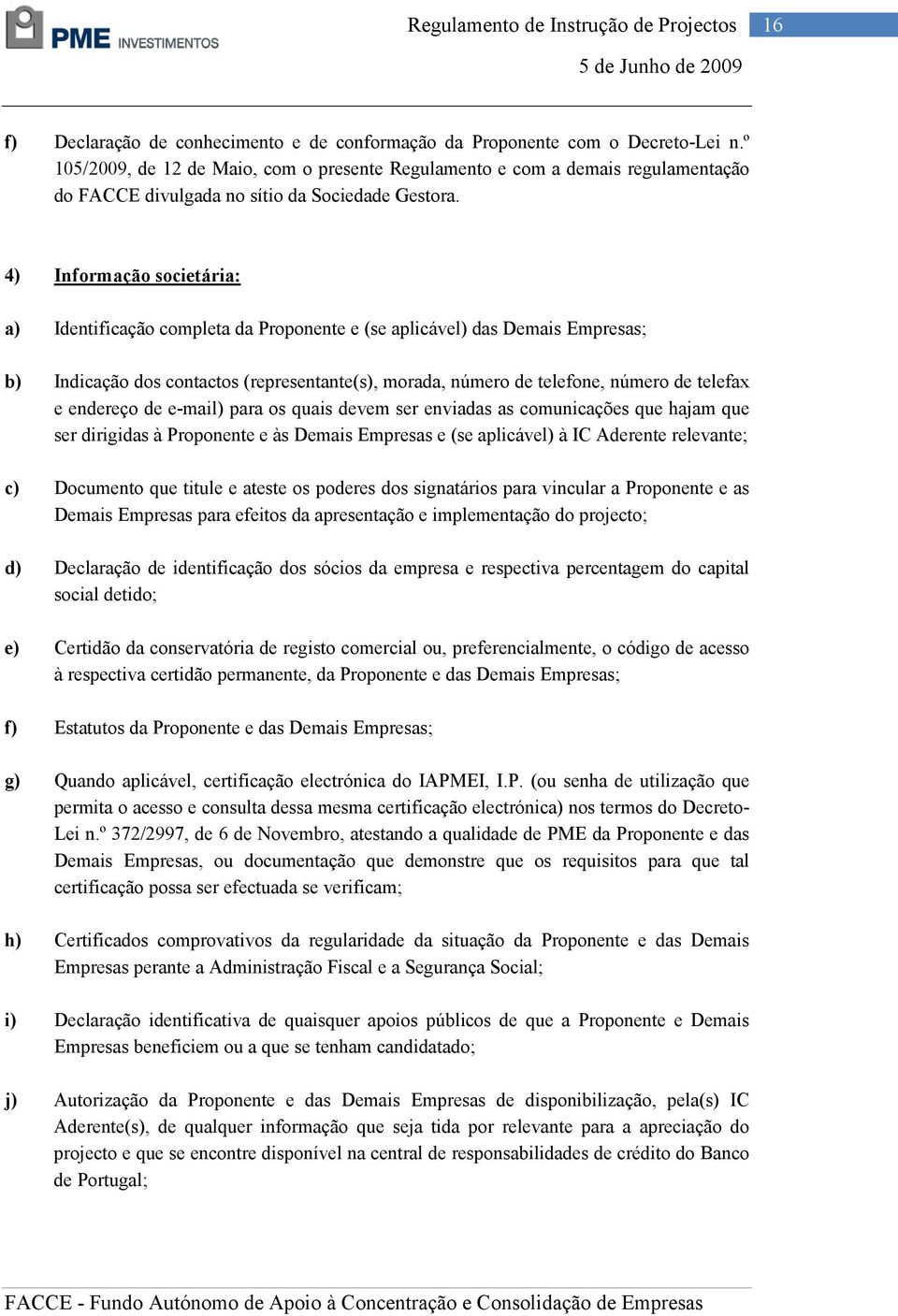 4) Informação societária: a) Identificação completa da Proponente e (se aplicável) das Demais Empresas; b) Indicação dos contactos (representante(s), morada, número de telefone, número de telefax e