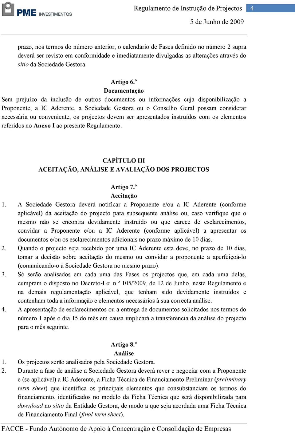 º Documentação Sem prejuízo da inclusão de outros documentos ou informações cuja disponibilização a Proponente, a IC Aderente, a Sociedade Gestora ou o Conselho Geral possam considerar necessária ou