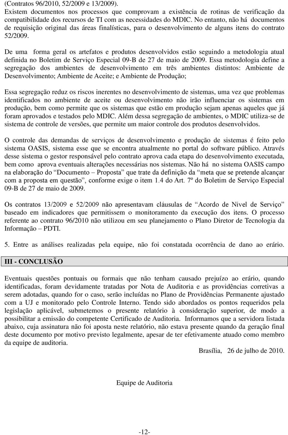 De uma forma geral os artefatos e produtos desenvolvidos estão seguindo a metodologia atual definida no Boletim de Serviço Especial 09-B de 27 de maio de 2009.