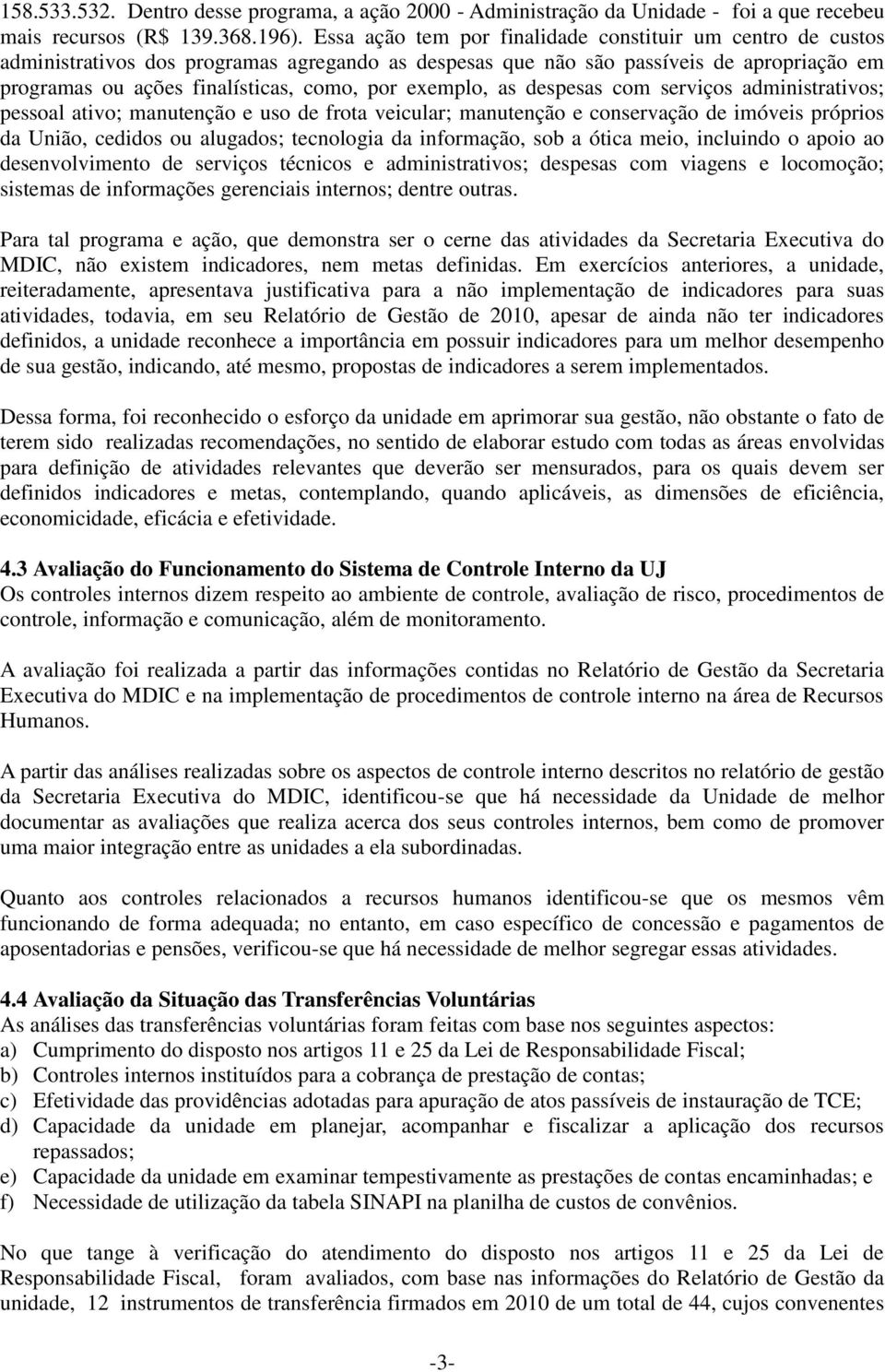 exemplo, as despesas com serviços administrativos; pessoal ativo; manutenção e uso de frota veicular; manutenção e conservação de imóveis próprios da União, cedidos ou alugados; tecnologia da