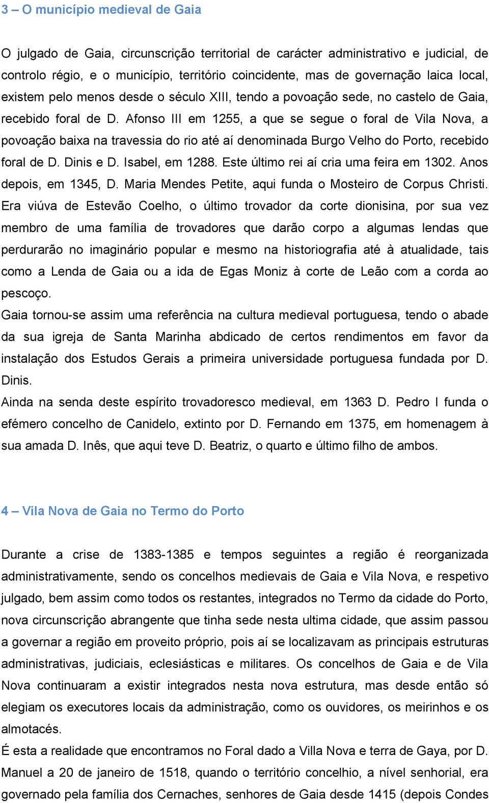 Afonso III em 1255, a que se segue o foral de Vila Nova, a povoação baixa na travessia do rio até aí denominada Burgo Velho do Porto, recebido foral de D. Dinis e D. Isabel, em 1288.