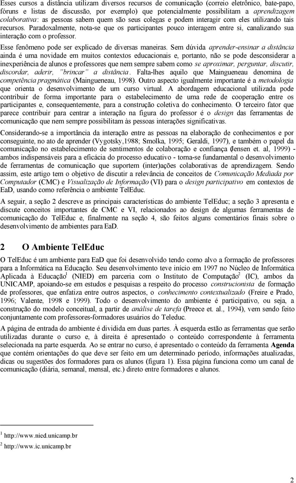 Paradoxalmente, nota-se que os participantes pouco interagem entre si, canalizando sua interação com o professor. Esse fenômeno pode ser explicado de diversas maneiras.