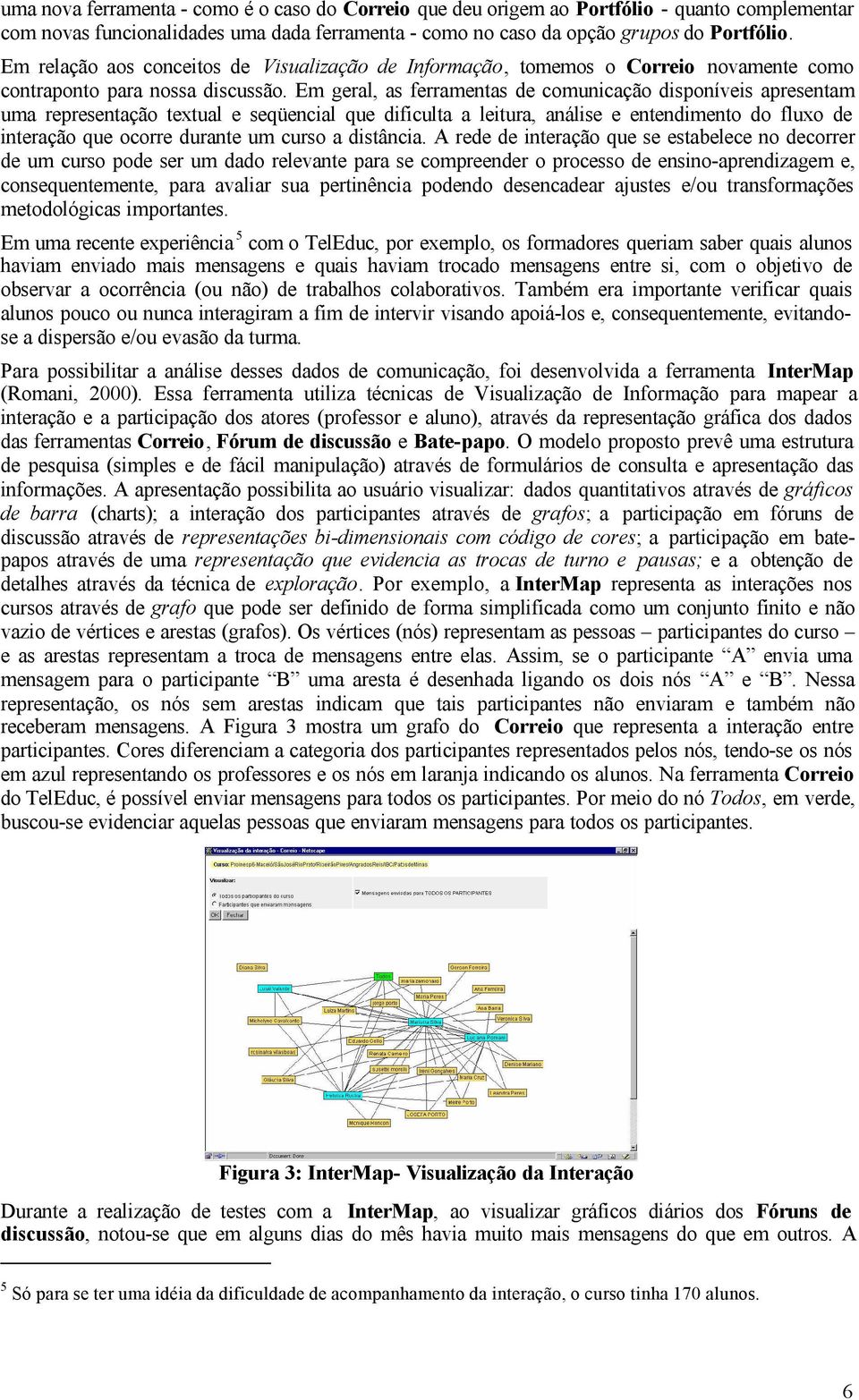 Em geral, as ferramentas de comunicação disponíveis apresentam uma representação textual e seqüencial que dificulta a leitura, análise e entendimento do fluxo de interação que ocorre durante um curso