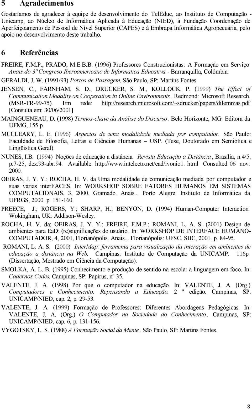 B. (1996) Professores Construcionistas: A Formação em Serviço. Anais do 3º Congreso Iberoamericano de Informatica Educativa - Barranquilla, Colômbia. GERALDI, J. W. (1991/93) Portos de Passagem.