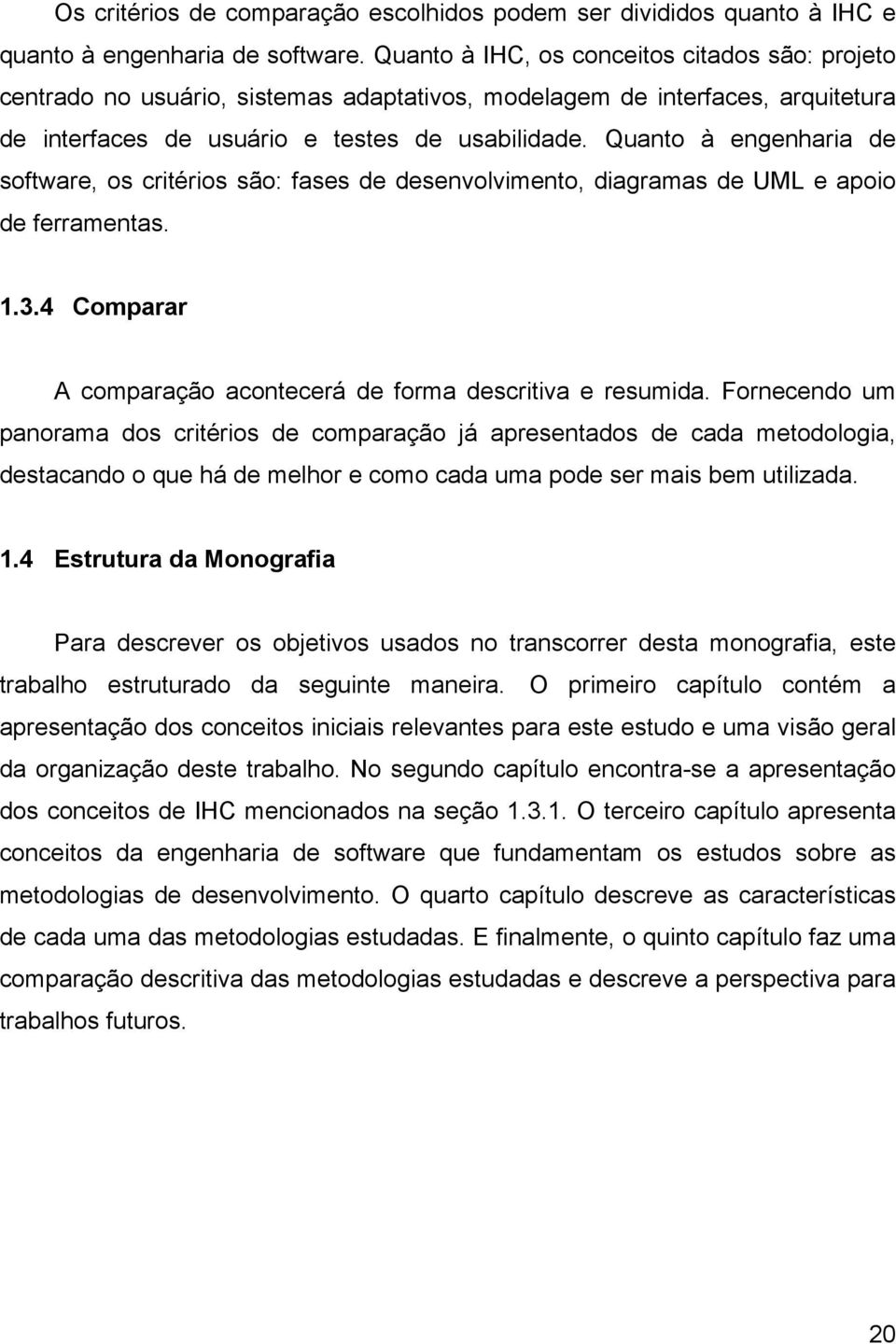 Quanto à engenharia de software, os critérios são: fases de desenvolvimento, diagramas de UML e apoio de ferramentas. 1.3.4 Comparar A comparação acontecerá de forma descritiva e resumida.