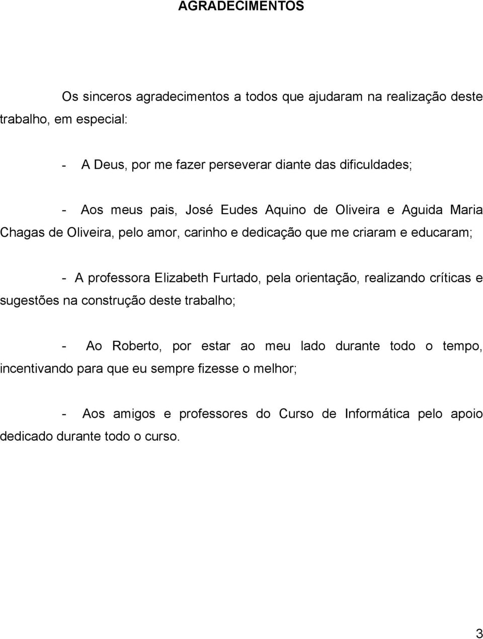 - A professora Elizabeth Furtado, pela orientação, realizando críticas e sugestões na construção deste trabalho; - Ao Roberto, por estar ao meu lado