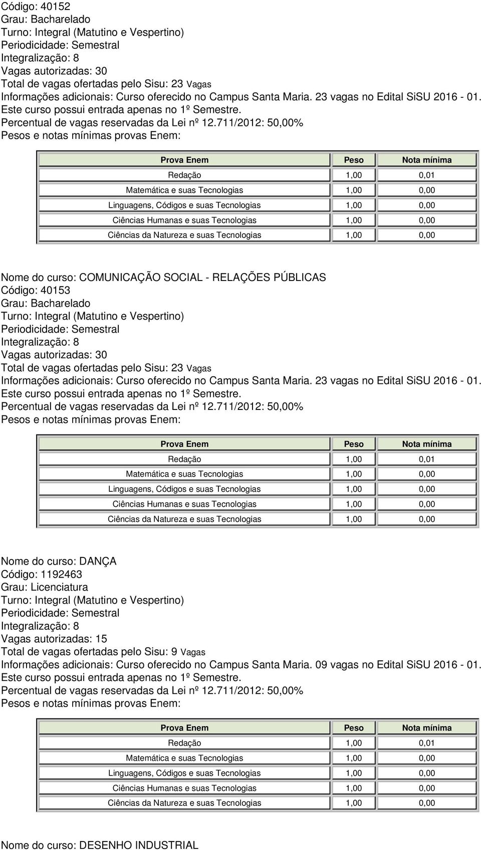 Nome do curso: COMUNICAÇÃO SOCIAL - RELAÇÕES PÚBLICAS Código: 40153 Vagas autorizadas: 30 Total de vagas ofertadas pelo Sisu: 23 Vagas Informações adicionais: Curso