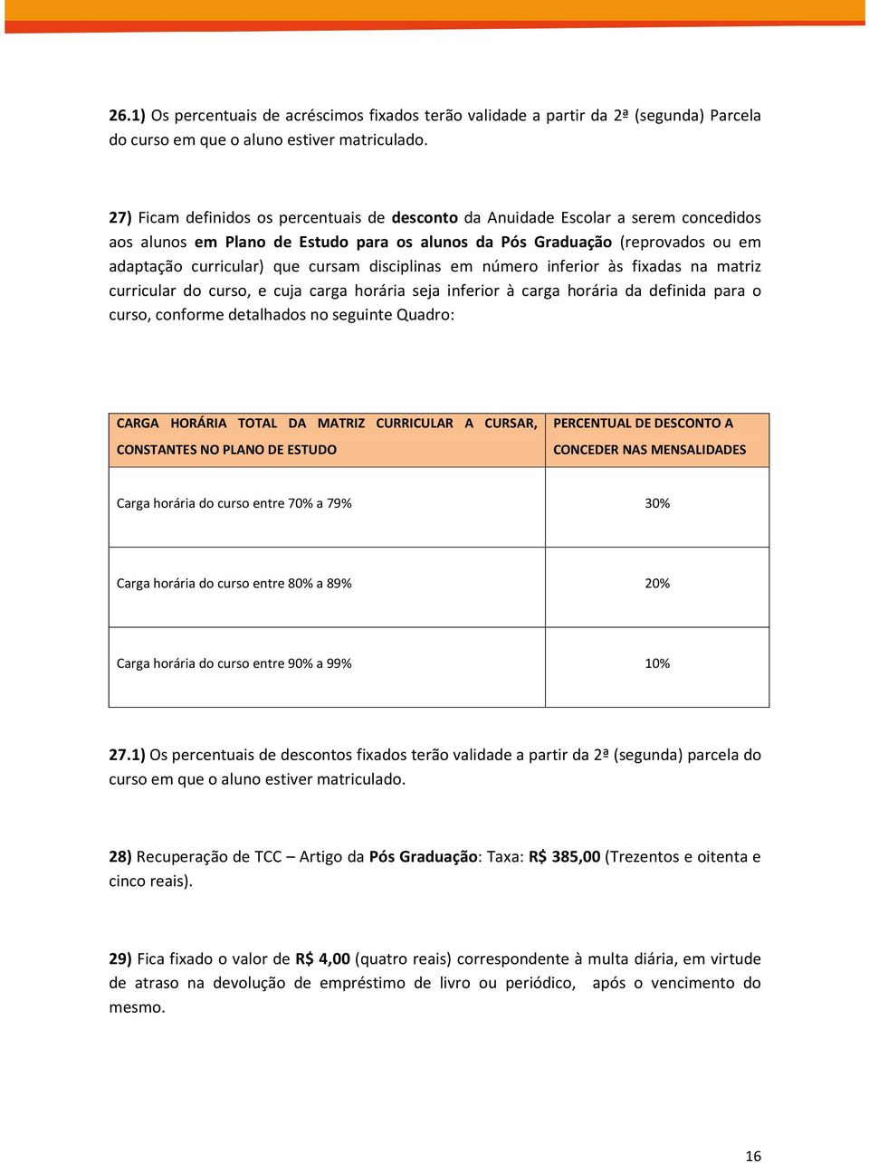 disciplinas em número inferior às fixadas na matriz curricular do curso, e cuja carga horária seja inferior à carga horária da definida para o curso, conforme detalhados no seguinte Quadro: CARGA