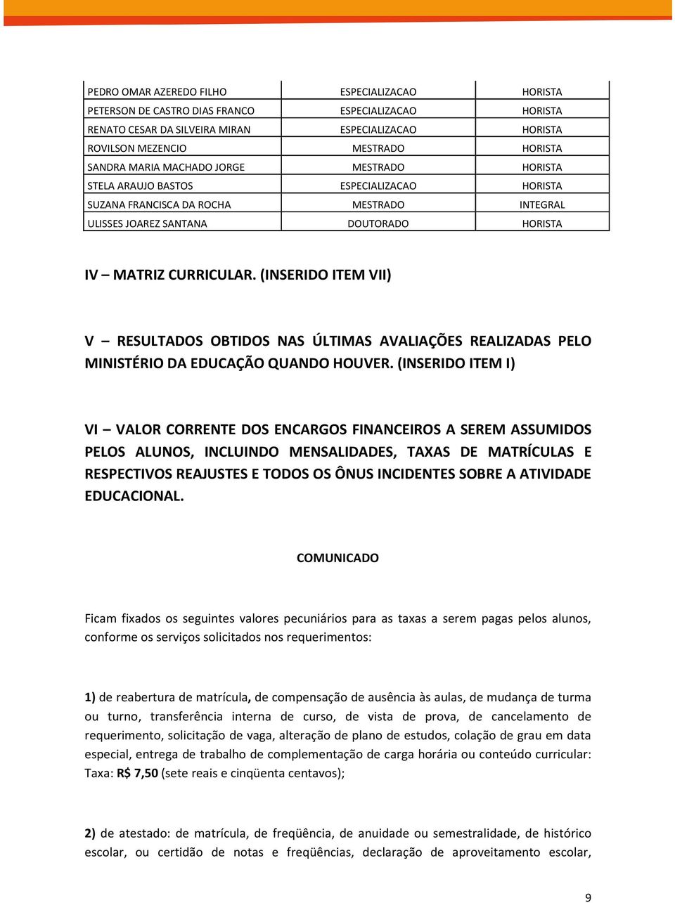 (INSERIDO ITEM VII) V RESULTADOS OBTIDOS NAS ÚLTIMAS AVALIAÇÕES REALIZADAS PELO MINISTÉRIO DA EDUCAÇÃO QUANDO HOUVER.