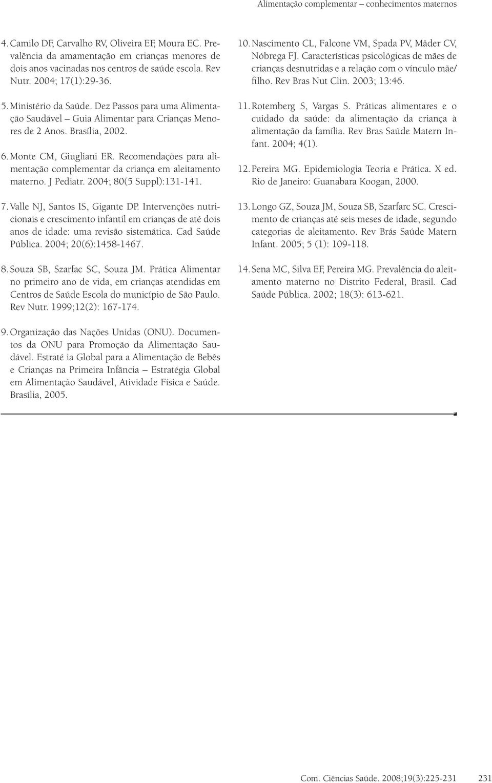 Recomendações para alimentação complementar da criança em aleitamento materno. J Pediatr. 2004; 80(5 Suppl):131-141. 7. Valle NJ, Santos IS, Gigante DP.