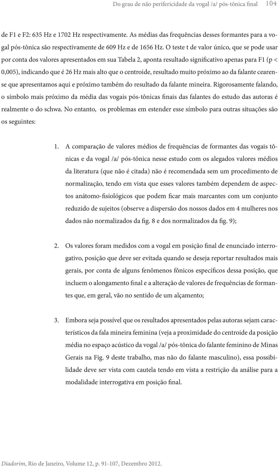 O teste t de valor único, que se pode usar por conta dos valores apresentados em sua Tabela 2, aponta resultado significativo apenas para F1 (p < 0,005), indicando que é 26 Hz mais alto que o