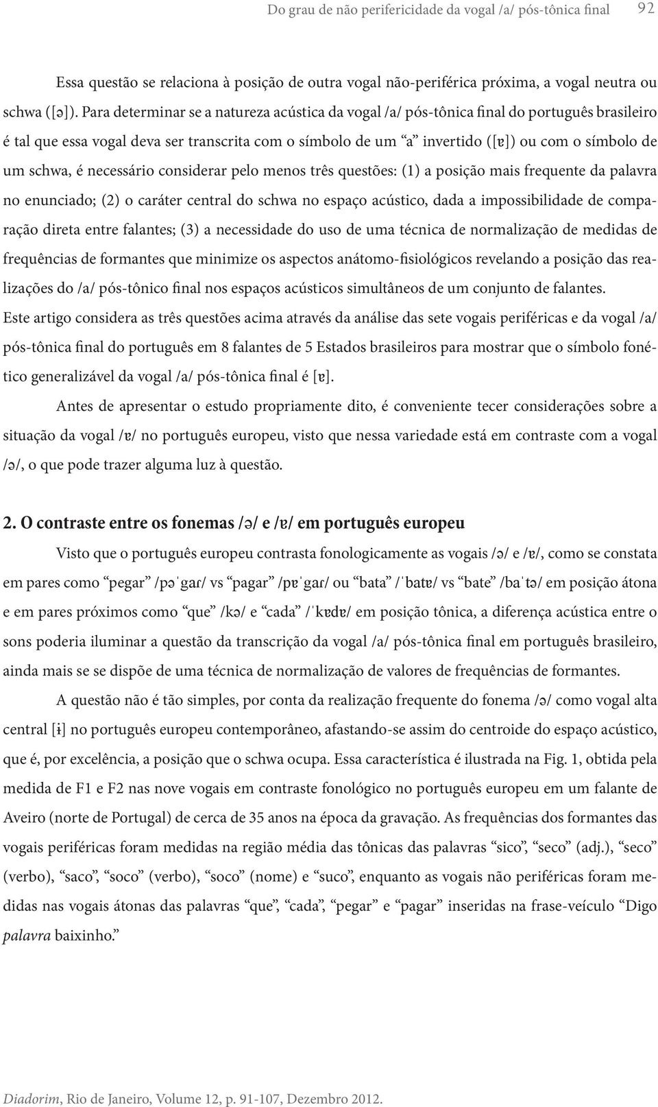 schwa, é necessário considerar pelo menos três questões: (1) a posição mais frequente da palavra no enunciado; (2) o caráter central do schwa no espaço acústico, dada a impossibilidade de comparação