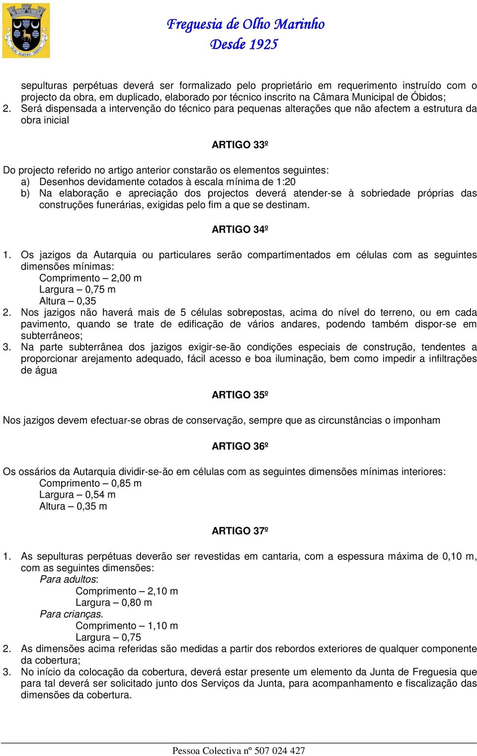 Desenhos devidamente cotados à escala mínima de 1:20 b) Na elaboração e apreciação dos projectos deverá atender-se à sobriedade próprias das construções funerárias, exigidas pelo fim a que se