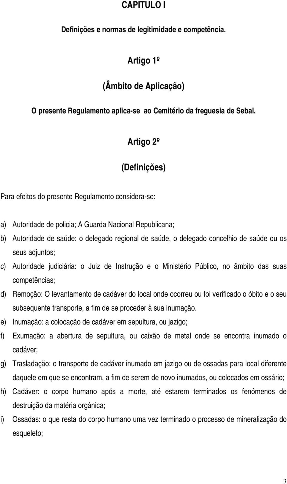 concelhio de saúde ou os seus adjuntos; c) Autoridade judiciária: o Juiz de Instrução e o Ministério Público, no âmbito das suas competências; d) Remoção: O levantamento de cadáver do local onde