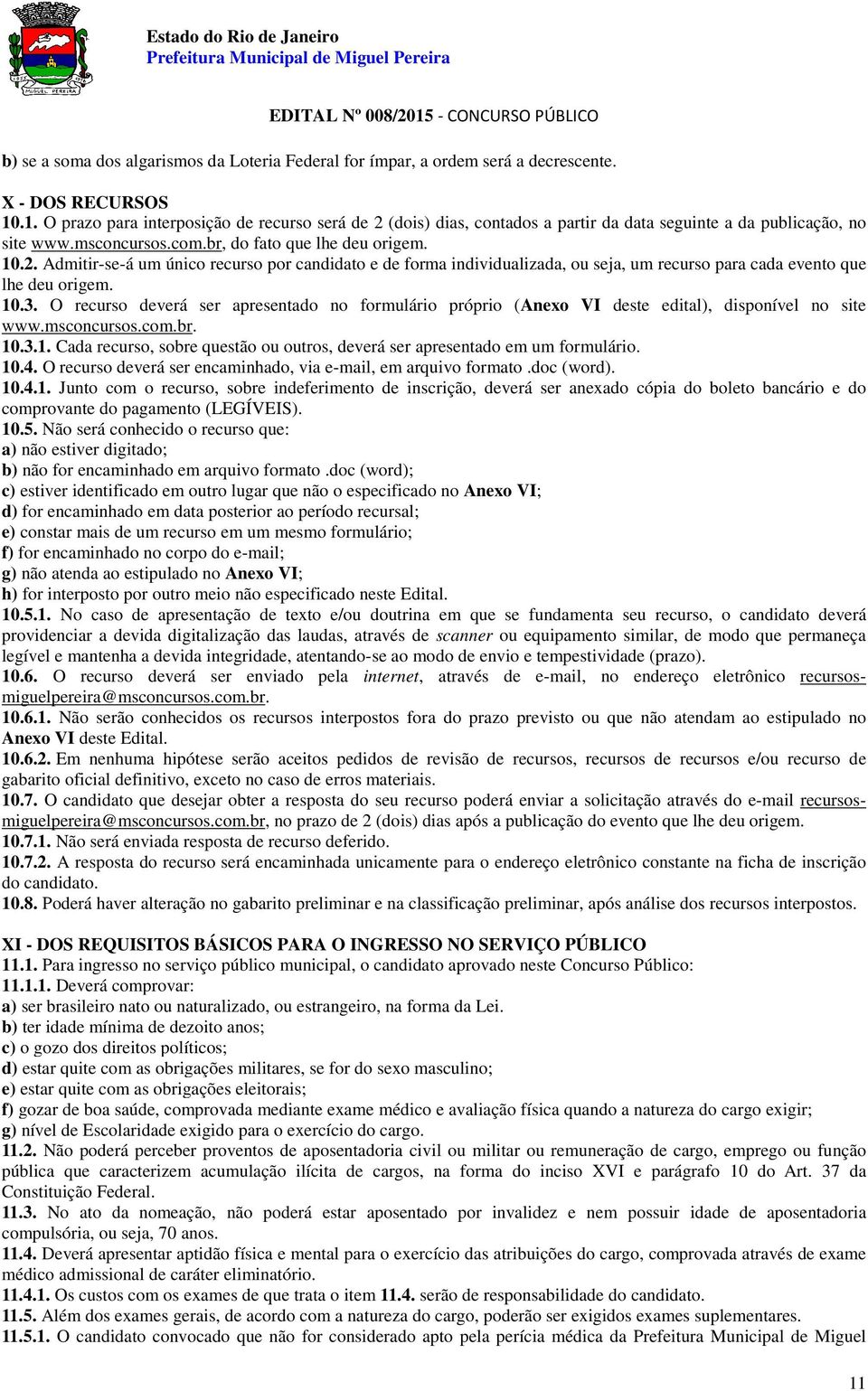 10.3. O recurso deverá ser apresentado no formulário próprio (Anexo VI deste edital), disponível no site www.msconcursos.com.br. 10.3.1. Cada recurso, sobre questão ou outros, deverá ser apresentado em um formulário.