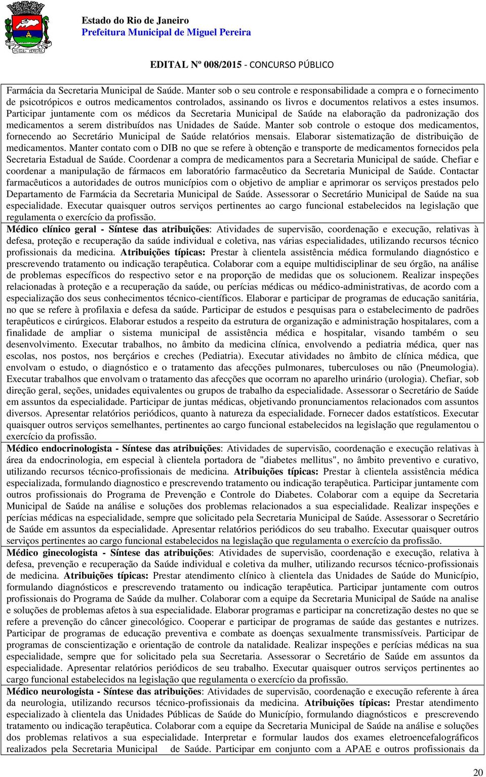 Participar juntamente com os médicos da Secretaria Municipal de Saúde na elaboração da padronização dos medicamentos a serem distribuídos nas Unidades de Saúde.