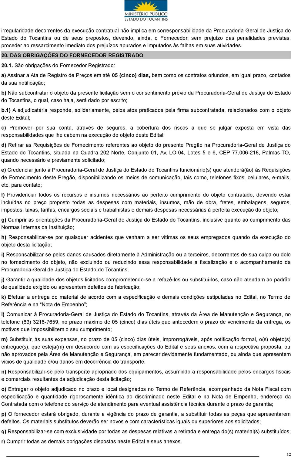 São obrigações do Fornecedor Registrado: a) Assinar a Ata de Registro de Preços em até 05 (cinco) dias, bem como os contratos oriundos, em igual prazo, contados da sua notificação; b) Não