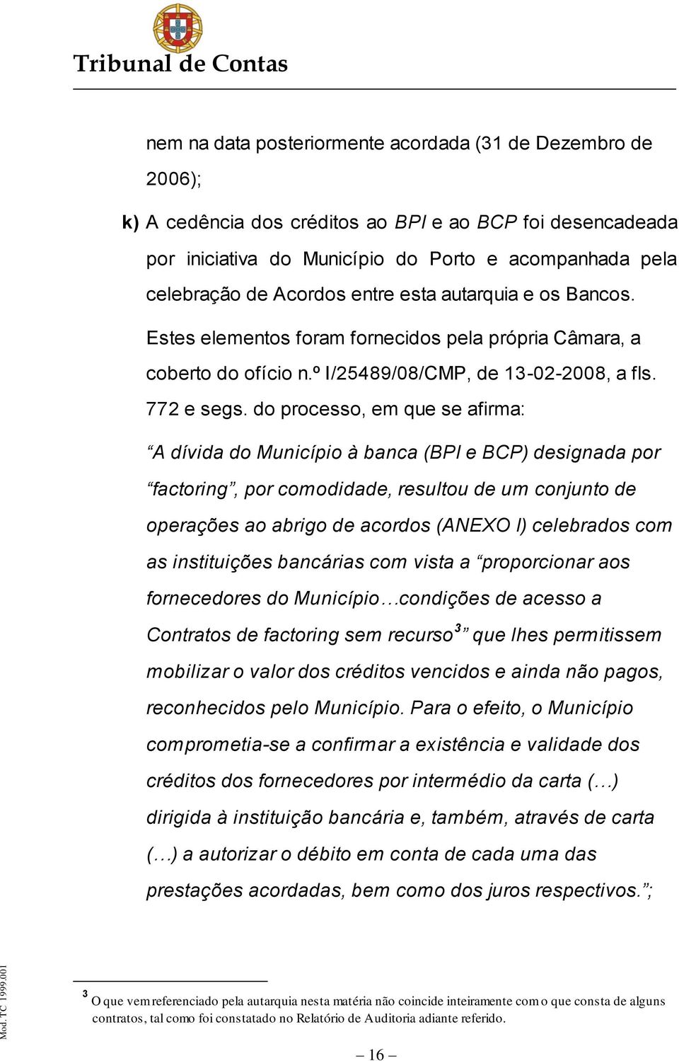 do processo, em que se afirma: A dívida do Município à banca (BPI e BCP) designada por factoring, por comodidade, resultou de um conjunto de operações ao abrigo de acordos (ANEXO I) celebrados com as