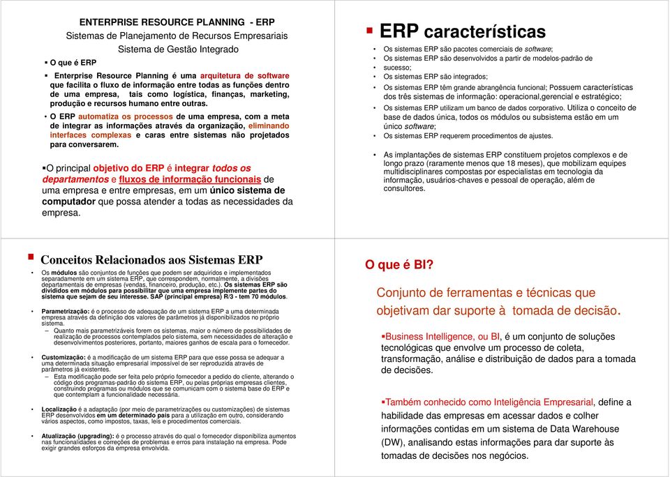 ERP automatiza os processos de uma empresa, com a meta de integrar as informações através da organização, eliminando interfaces complexas e caras entre sistemas não projetados para conversarem.