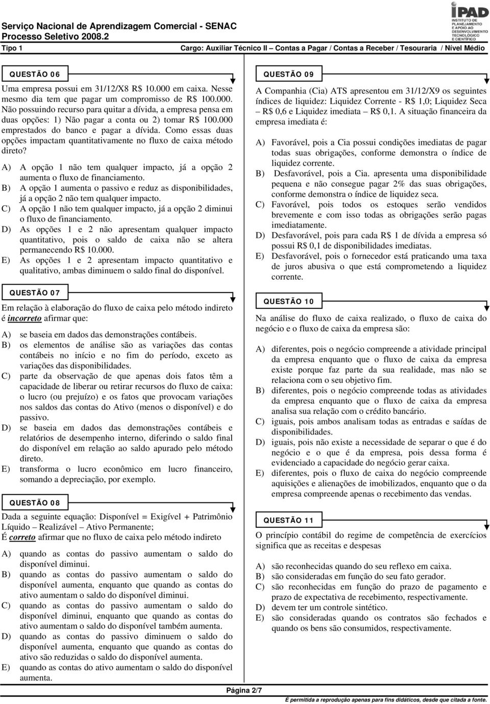 A) A opção 1 não tem qualquer impacto, já a opção 2 aumenta o fluxo de financiamento. B) A opção 1 aumenta o passivo e reduz as disponibilidades, já a opção 2 não tem qualquer impacto.