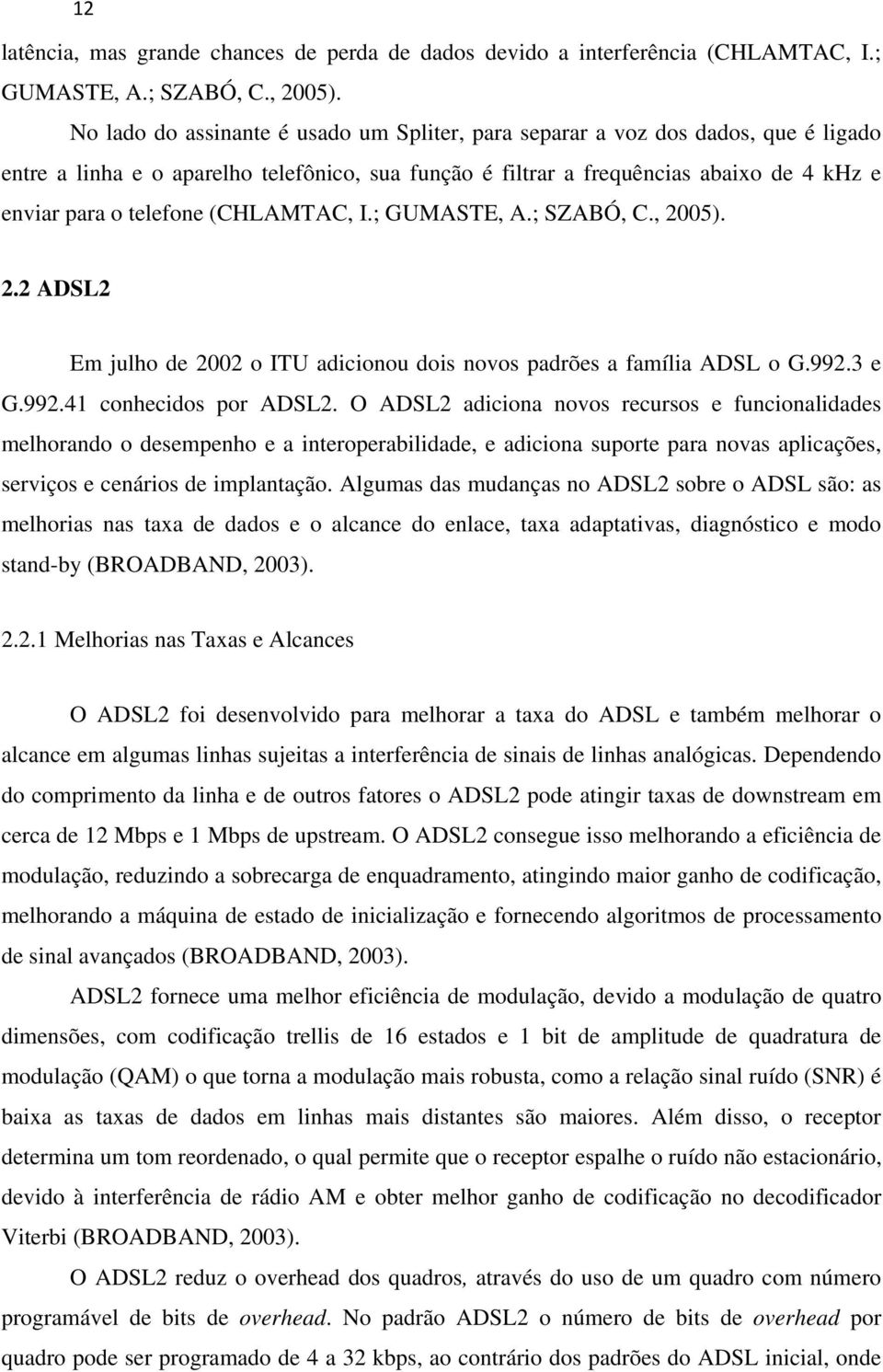 (CHLAMTAC, I.; GUMASTE, A.; SZABÓ, C., 2005). 2.2 ADSL2 Em julho de 2002 o ITU adicionou dois novos padrões a família ADSL o G.992.3 e G.992.41 conhecidos por ADSL2.