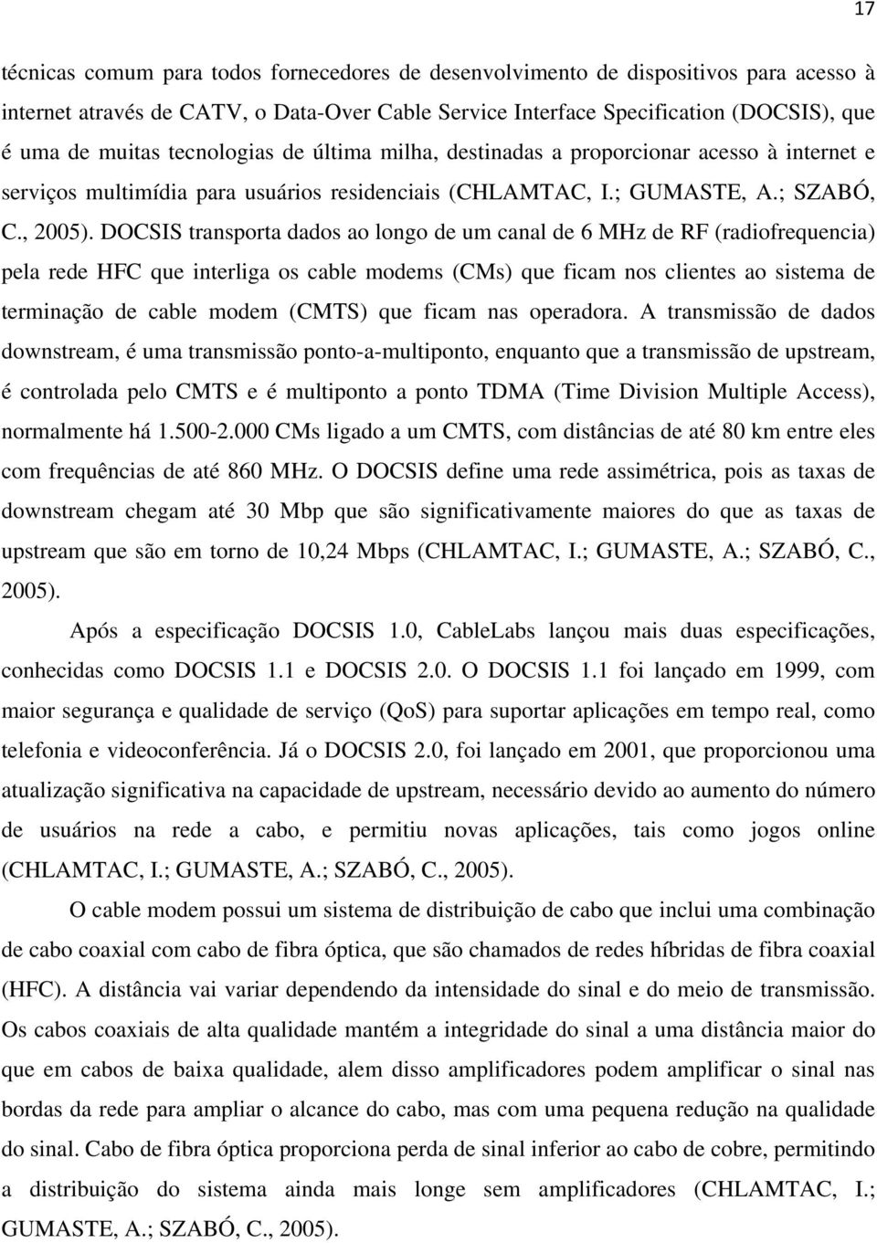 DOCSIS transporta dados ao longo de um canal de 6 MHz de RF (radiofrequencia) pela rede HFC que interliga os cable modems (CMs) que ficam nos clientes ao sistema de terminação de cable modem (CMTS)