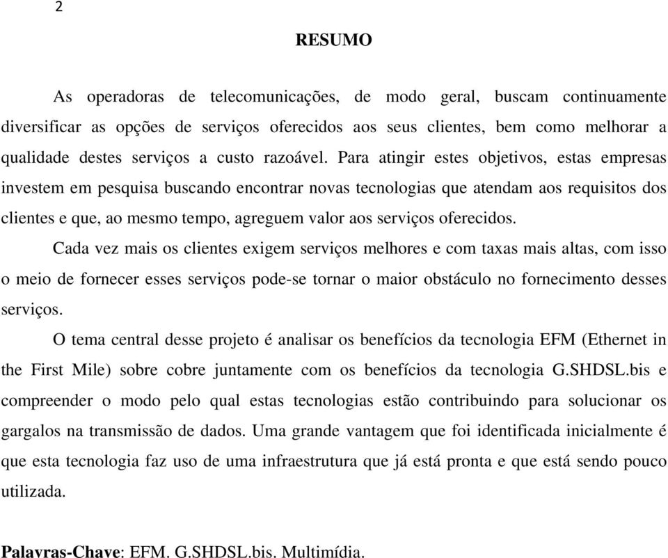 Para atingir estes objetivos, estas empresas investem em pesquisa buscando encontrar novas tecnologias que atendam aos requisitos dos clientes e que, ao mesmo tempo, agreguem valor aos serviços