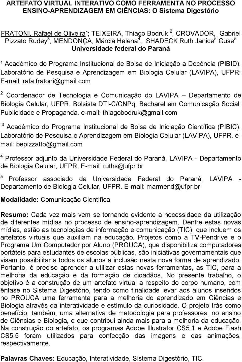 Aprendizagem em Biologia Celular (LAVIPA), UFPR: E-mail: rafa.fratoni@gmail.com 2 Coordenador de Tecnologia e Comunicação do LAVIPA Departamento de Biologia Celular, UFPR. Bolsista DTI-C/CNPq.