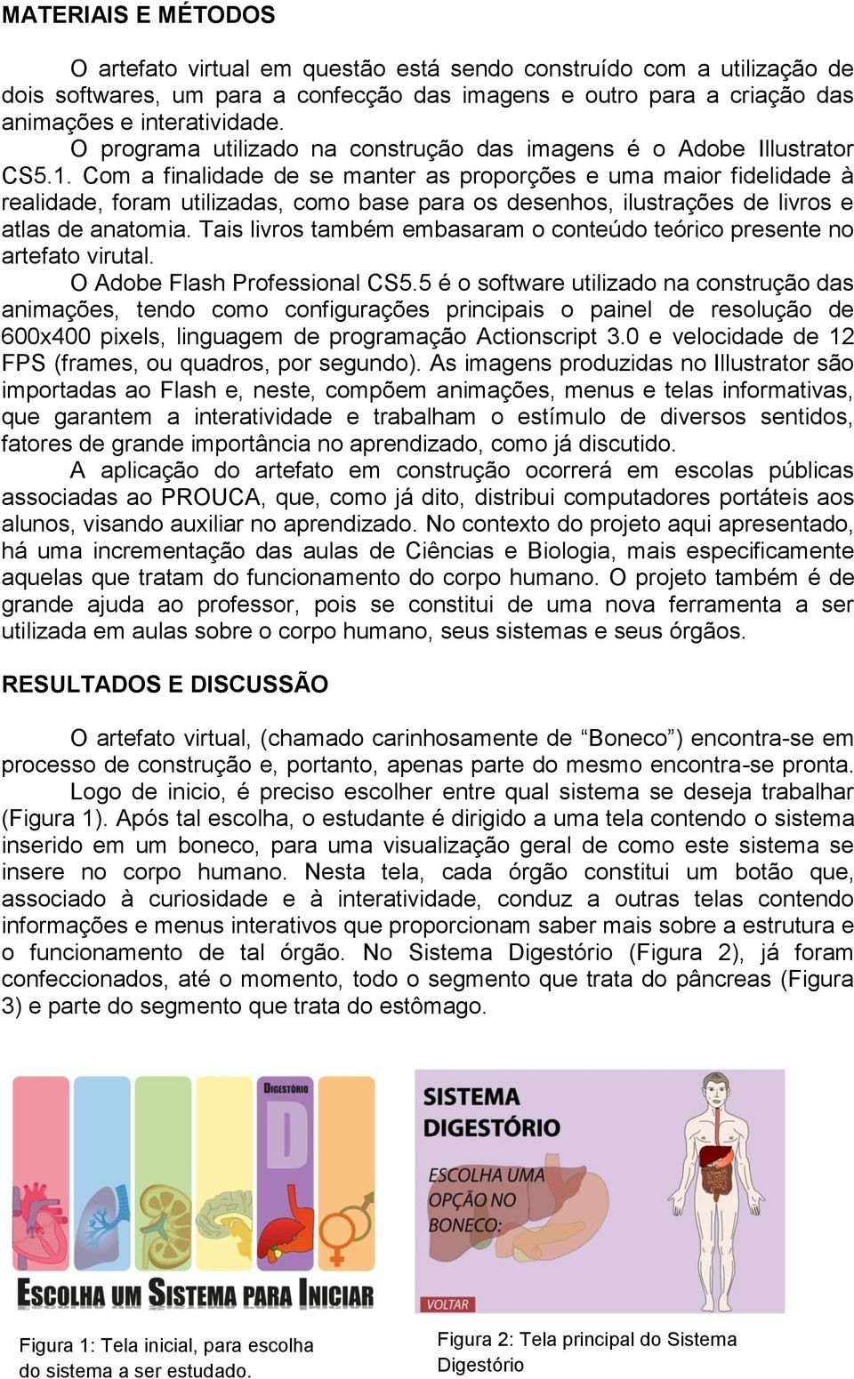 Com a finalidade de se manter as proporções e uma maior fidelidade à realidade, foram utilizadas, como base para os desenhos, ilustrações de livros e atlas de anatomia.