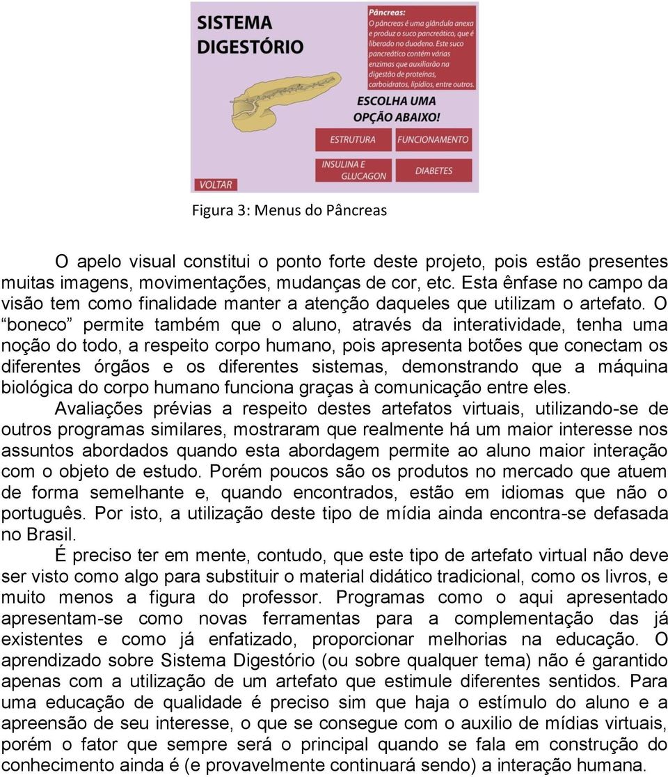 O boneco permite também que o aluno, através da interatividade, tenha uma noção do todo, a respeito corpo humano, pois apresenta botões que conectam os diferentes órgãos e os diferentes sistemas,