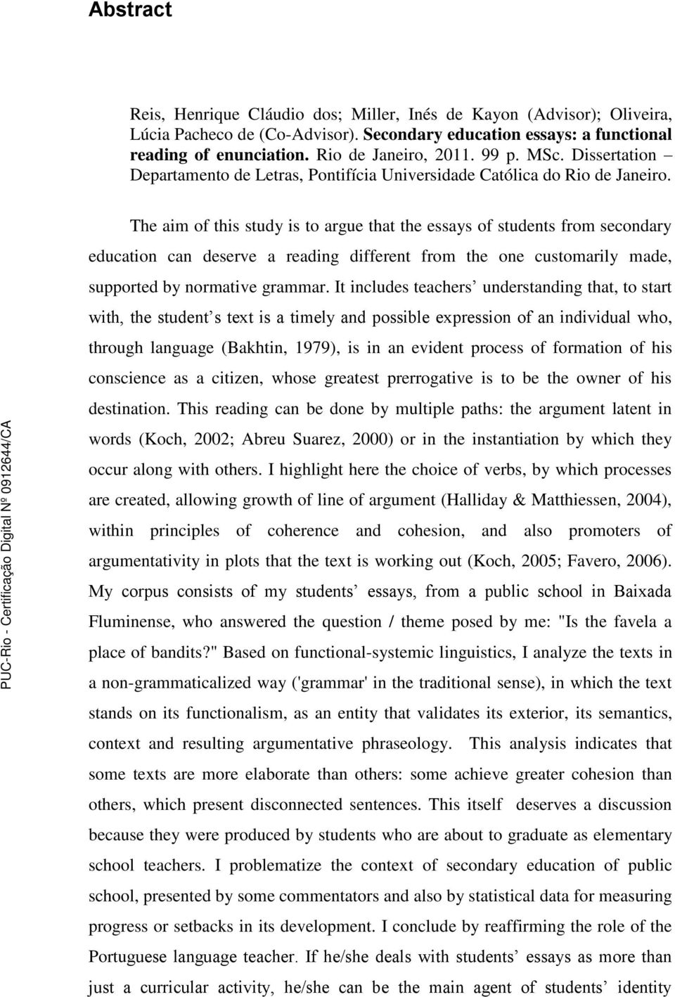 The aim of this study is to argue that the essays of students from secondary education can deserve a reading different from the one customarily made, supported by normative grammar.