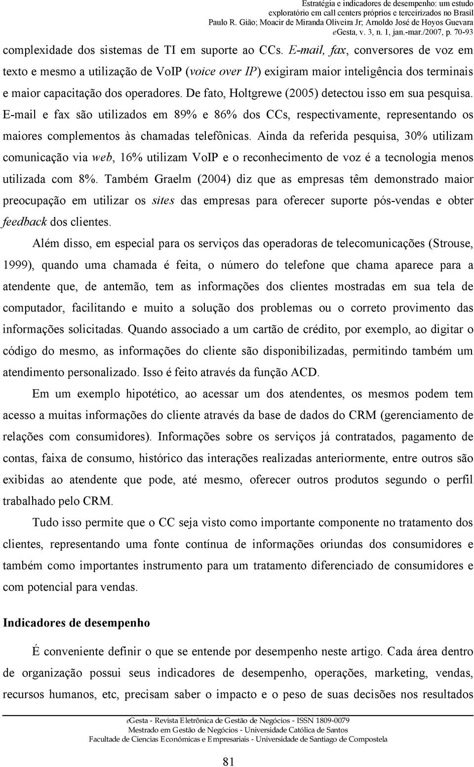 De fato, Holtgrewe (2005) detectou isso em sua pesquisa. E-mail e fax são utilizados em 89% e 86% dos CCs, respectivamente, representando os maiores complementos às chamadas telefônicas.