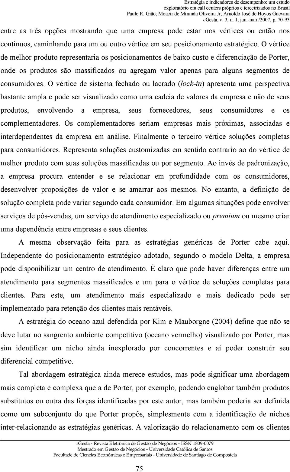 O vértice de sistema fechado ou lacrado (lock-in) apresenta uma perspectiva bastante ampla e pode ser visualizado como uma cadeia de valores da empresa e não de seus produtos, envolvendo a empresa,