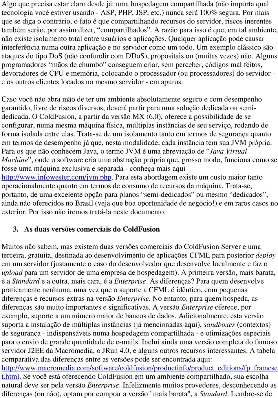 A razão para isso é que, em tal ambiente, não existe isolamento total entre usuários e aplicações. Qualquer aplicação pode causar interferência numa outra aplicação e no servidor como um todo.