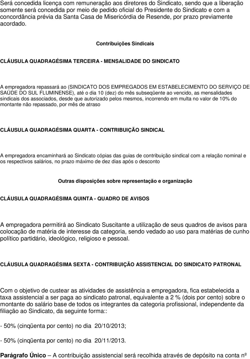 Contribuições Sindicais CLÁUSULA QUADRAGÉSIMA TERCEIRA - MENSALIDADE DO SINDICATO A empregadora repassará ao (SINDICATO DOS EMPREGADOS EM ESTABELECIMENTO DO SERVIÇO DE SAÚDE DO SUL FLUMINENSE), até o