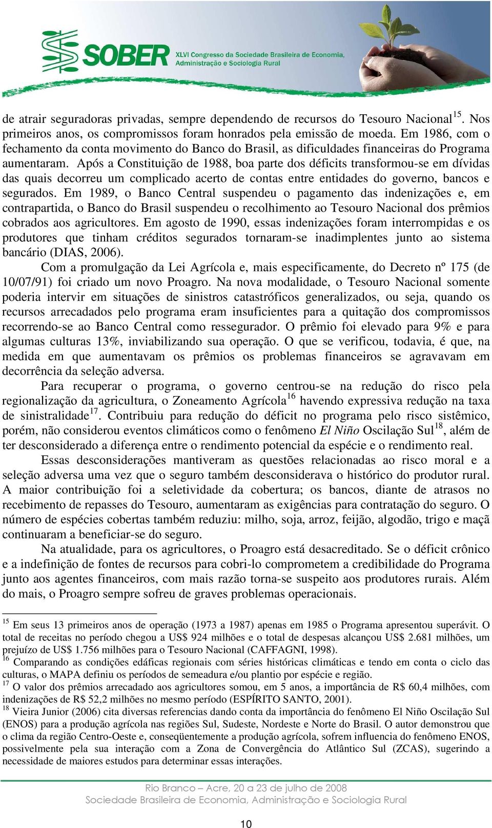 Após a Constituição de 1988, boa parte dos déficits transformou-se em dívidas das quais decorreu um complicado acerto de contas entre entidades do governo, bancos e segurados.