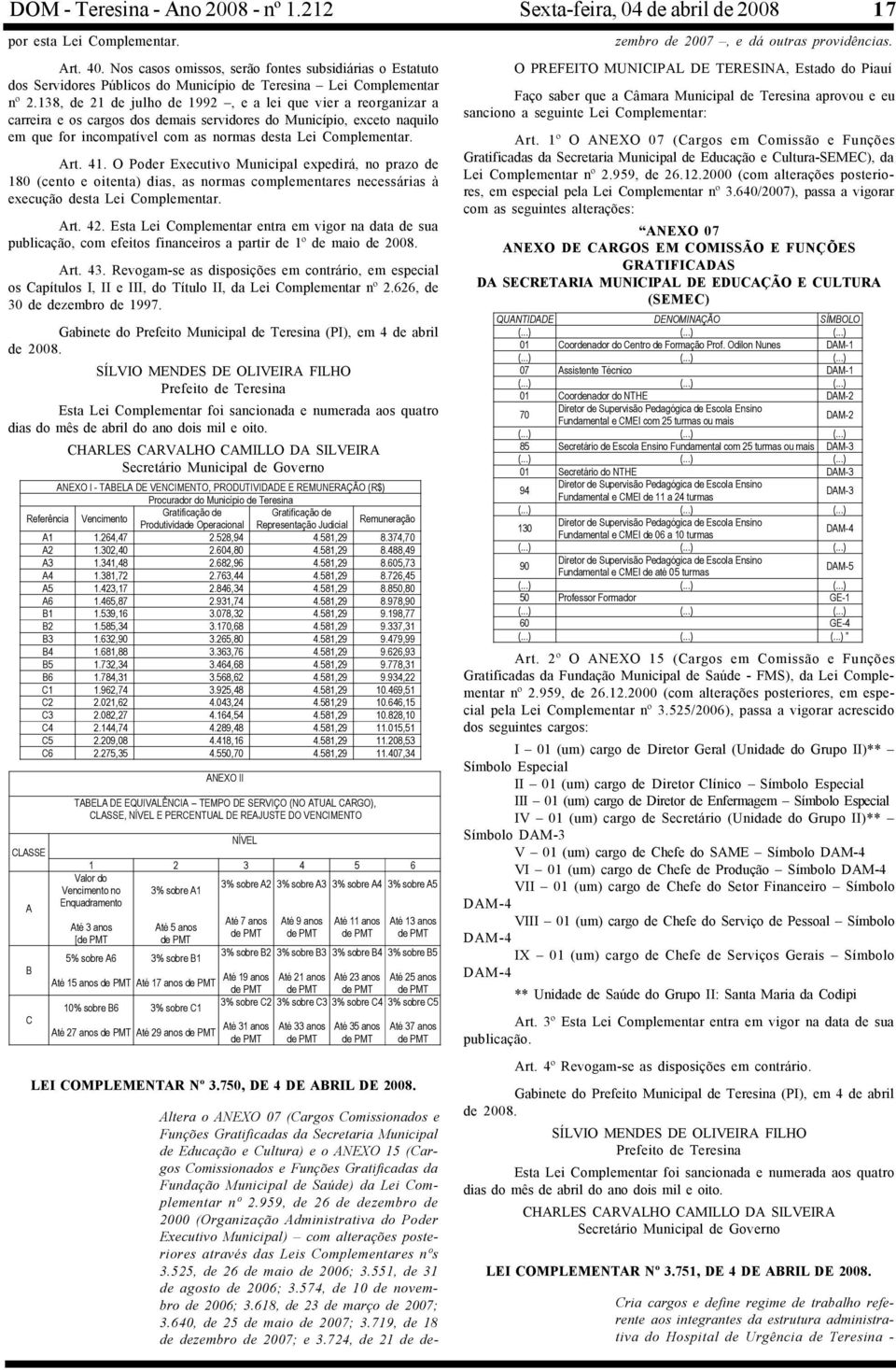 138, de 21 de julho de 1992, e a lei que vier a reorganizar a carreira e os cargos dos demais servidores do Município, exceto naquilo em que for incompatível com as normas desta Lei Complementar. Art.