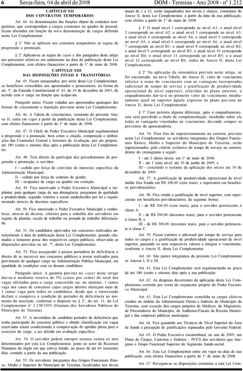 Complementar. 1º Não se aplicam aos contratos temporários as regras de progressão e promoção.