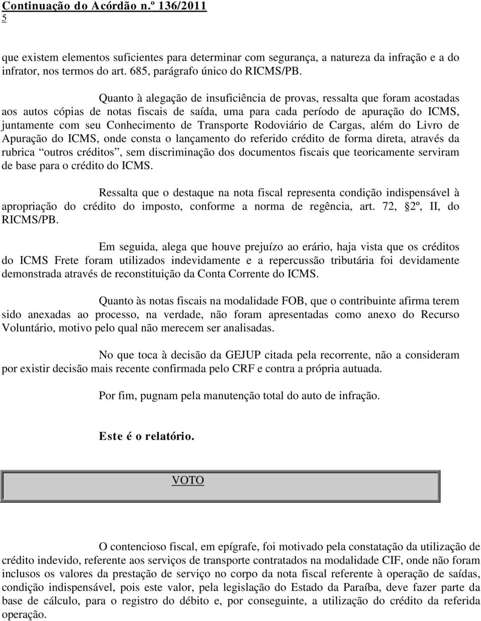 Transporte Rodoviário de Cargas, além do Livro de Apuração do ICMS, onde consta o lançamento do referido crédito de forma direta, através da rubrica outros créditos, sem discriminação dos documentos