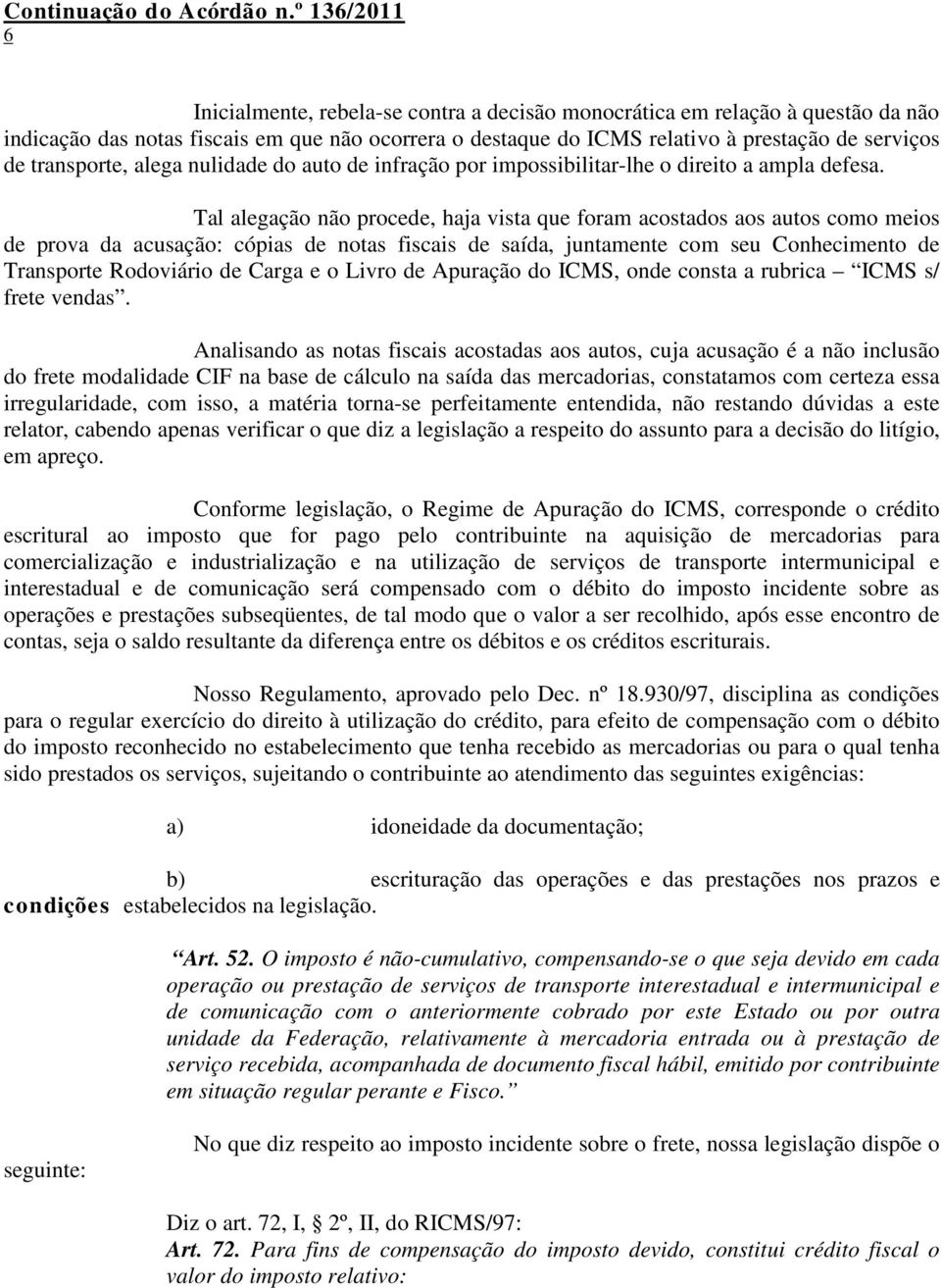 Tal alegação não procede, haja vista que foram acostados aos autos como meios de prova da acusação: cópias de notas fiscais de saída, juntamente com seu Conhecimento de Transporte Rodoviário de Carga