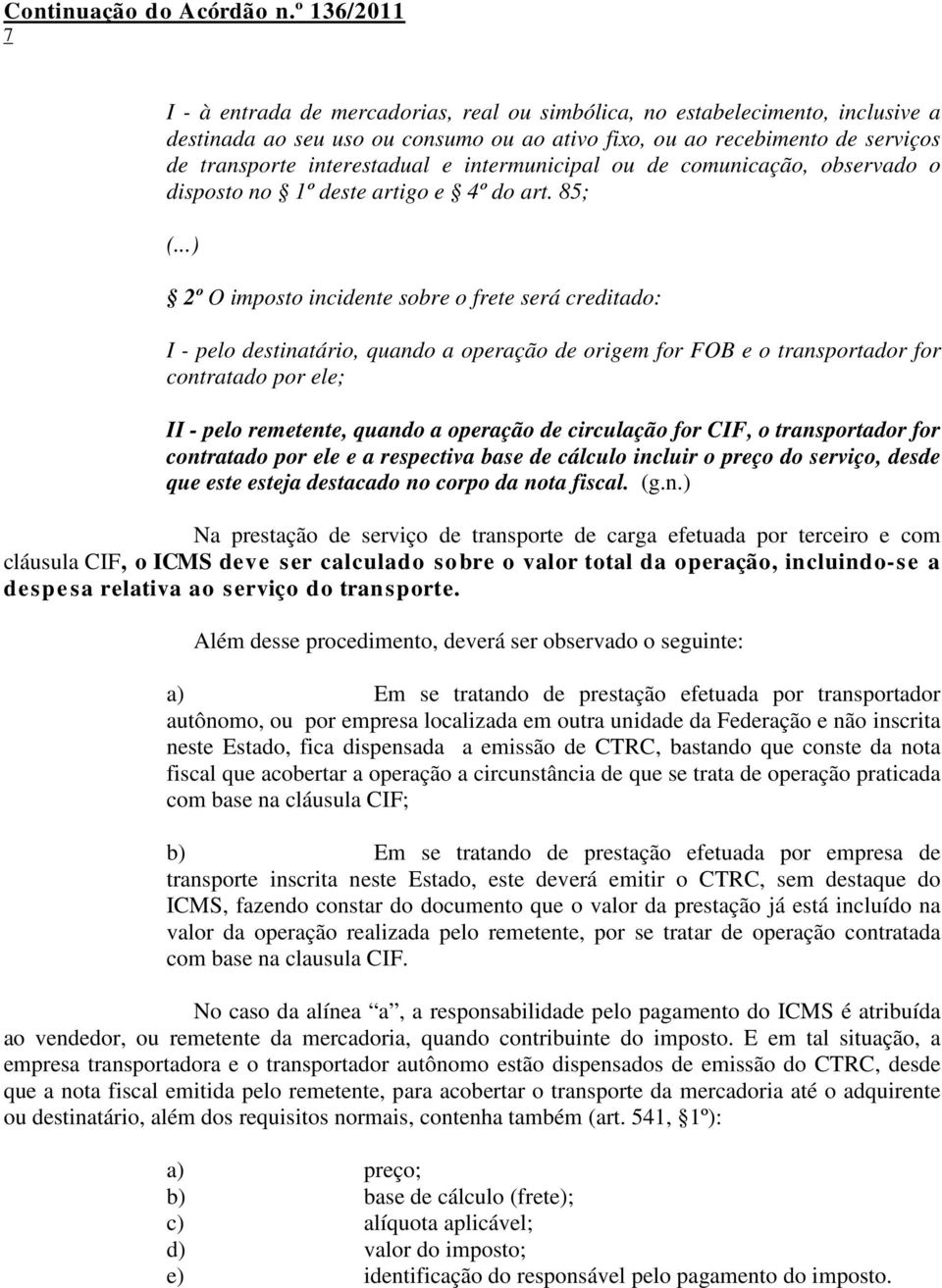 ..) 2º O imposto incidente sobre o frete será creditado: I - pelo destinatário, quando a operação de origem for FOB e o transportador for contratado por ele; II - pelo remetente, quando a operação de