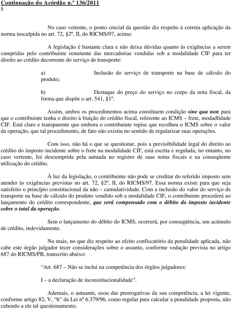 ter direito ao crédito decorrente do serviço de transporte: a) Inclusão do serviço de transporte na base de cálculo do produto; b) Destaque do preço do serviço no corpo da nota fiscal, da forma que