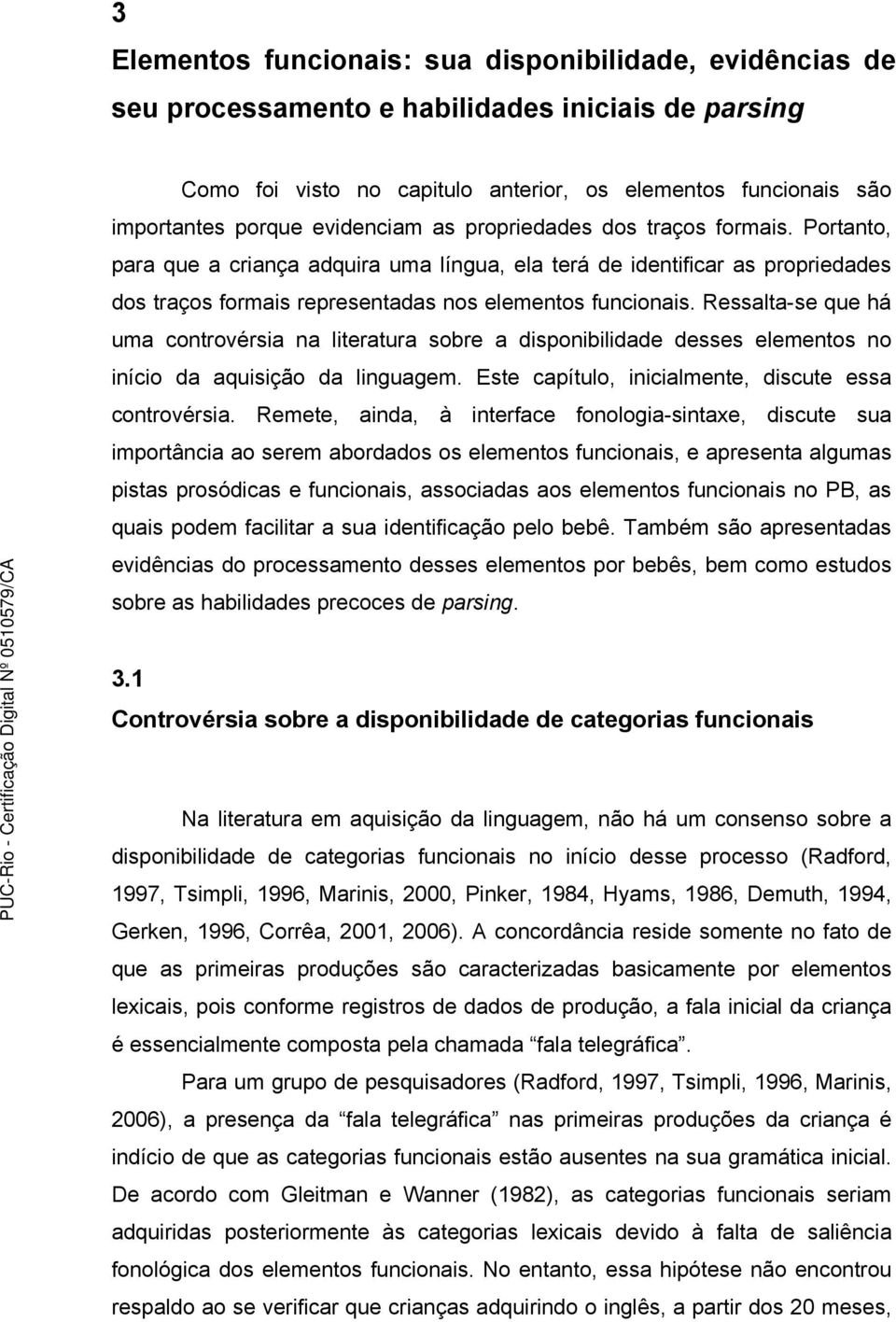 Ressalta-se que há uma controvérsia na literatura sobre a disponibilidade desses elementos no início da aquisição da linguagem. Este capítulo, inicialmente, discute essa controvérsia.