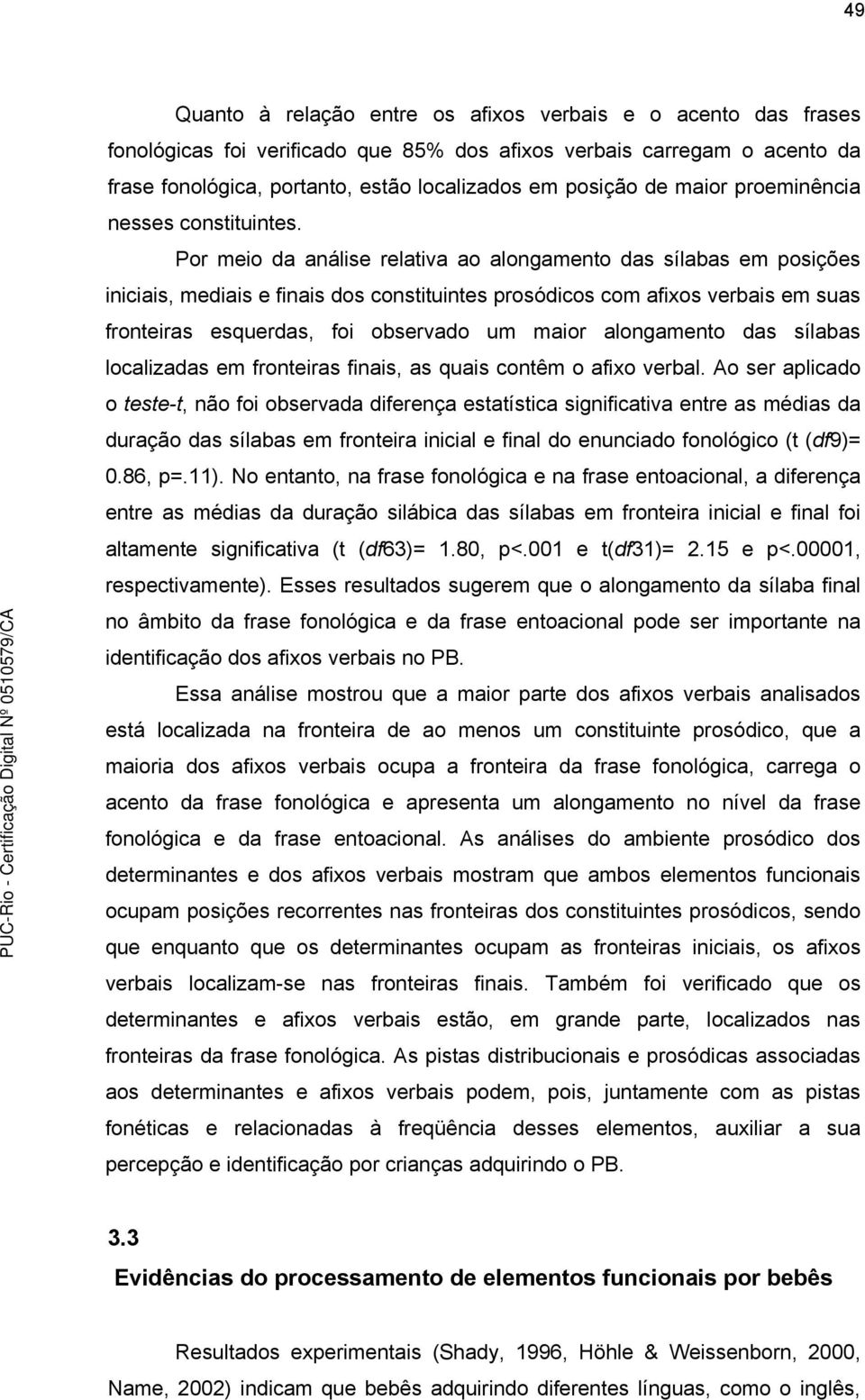 Por meio da análise relativa ao alongamento das sílabas em posições iniciais, mediais e finais dos constituintes prosódicos com afixos verbais em suas fronteiras esquerdas, foi observado um maior