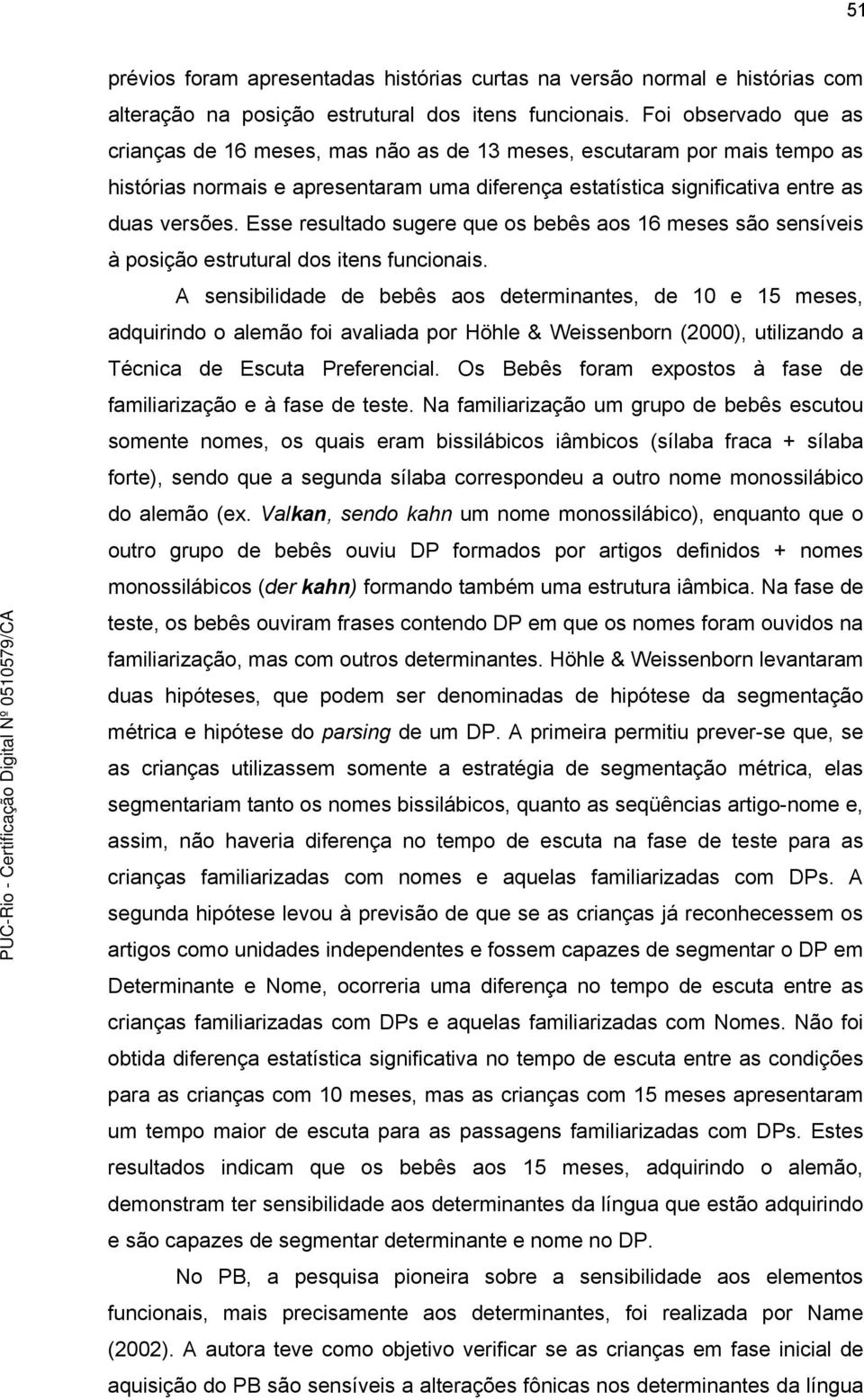 Esse resultado sugere que os bebês aos 16 meses são sensíveis à posição estrutural dos itens funcionais.