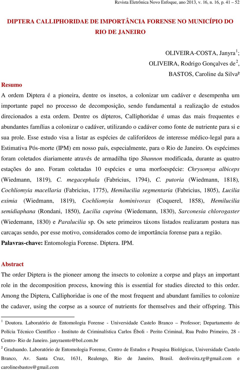 pioneira, dentre os insetos, a colonizar um cadáver e desempenha um importante papel no processo de decomposição, sendo fundamental a realização de estudos direcionados a esta ordem.