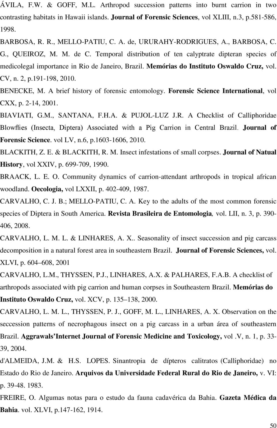 Memórias do Instituto Oswaldo Cruz, vol. CV, n. 2, p.191-198, 2010. BENECKE, M. A brief history of forensic entomology. Forensic Science International, vol CXX, p. 2-14, 2001. BIAVIATI, G.M., SANTANA, F.